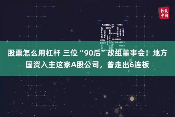 股票怎么用杠杆 三位“90后”改组董事会！地方国资入主这家A股公司，曾走出6连板