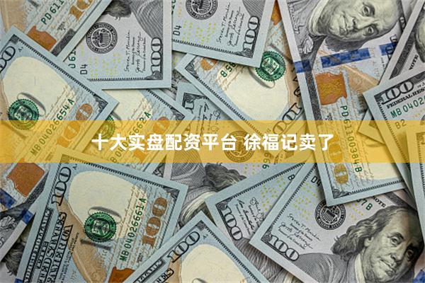 十大实盘配资平台 徐福记卖了