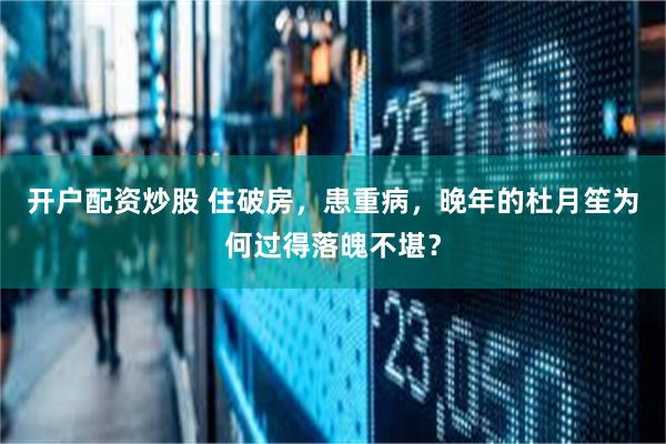 开户配资炒股 住破房，患重病，晚年的杜月笙为何过得落魄不堪？