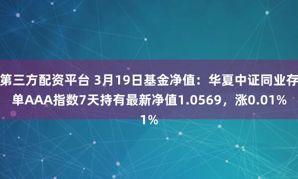 第三方配资平台 3月19日基金净值：华夏中证同业存单AAA指数7天持有最新净值1.0569，涨0.01%