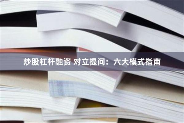 炒股杠杆融资 对立提问：六大模式指南