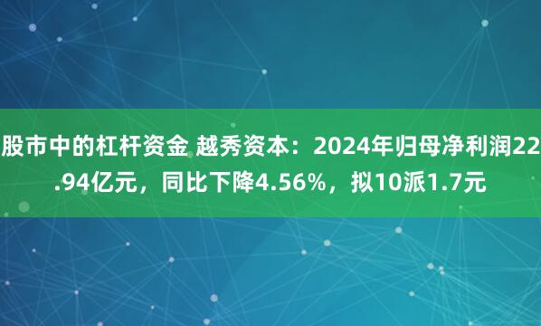 股市中的杠杆资金 越秀资本：2024年归母净利润22.94亿元，同比下降4.56%，拟10派1.7元