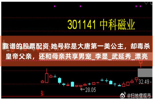 靠谱的股票配资 她号称是大唐第一美公主，却毒杀皇帝父亲，还和母亲共享男宠_李显_武延秀_漂亮