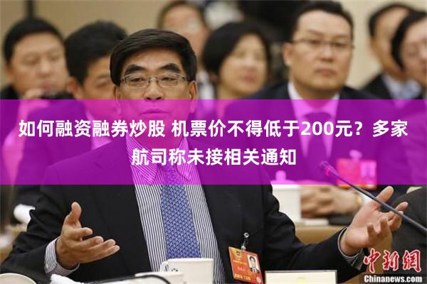 如何融资融券炒股 机票价不得低于200元？多家航司称未接相关通知
