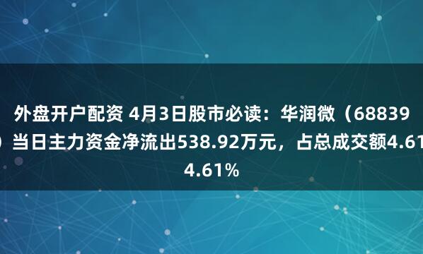 外盘开户配资 4月3日股市必读：华润微（688396）当日主力资金净流出538.92万元，占总成交额4.61%