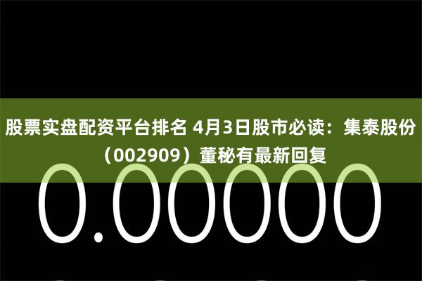 股票实盘配资平台排名 4月3日股市必读：集泰股份（002909）董秘有最新回复