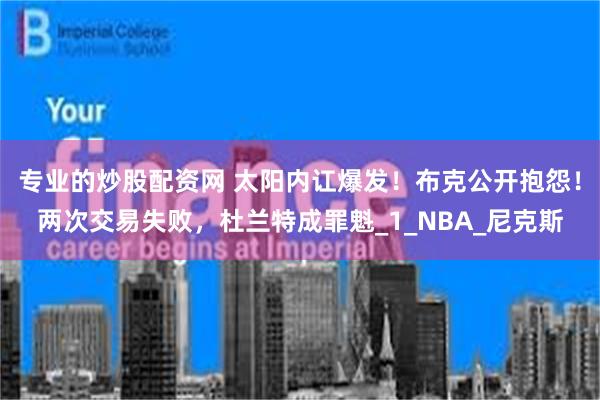 专业的炒股配资网 太阳内讧爆发！布克公开抱怨！两次交易失败，杜兰特成罪魁_1_NBA_尼克斯