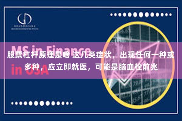 股票杠杆原理是啥 这几类症状，出现任何一种或多种，应立即就医，可能是脑血栓前兆