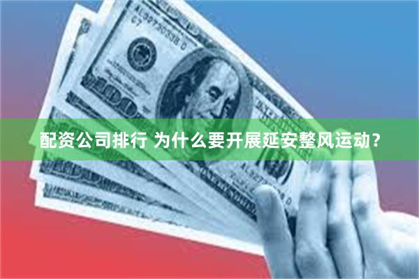 配资公司排行 为什么要开展延安整风运动？
