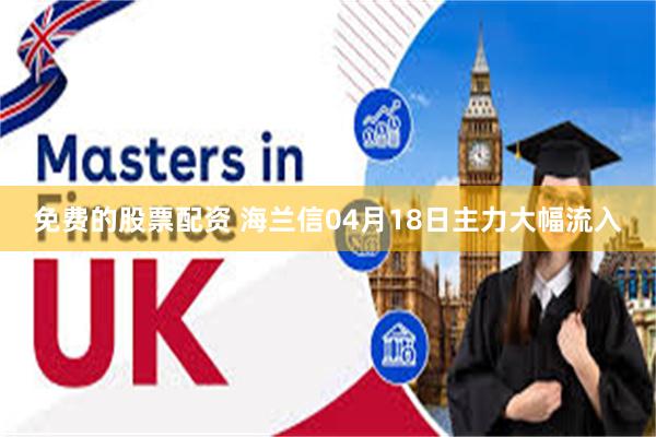 免费的股票配资 海兰信04月18日主力大幅流入