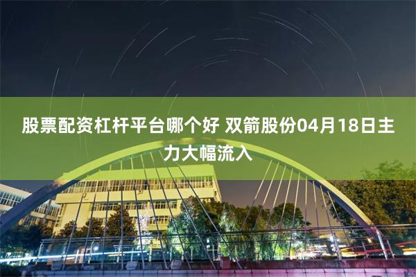 股票配资杠杆平台哪个好 双箭股份04月18日主力大幅流入