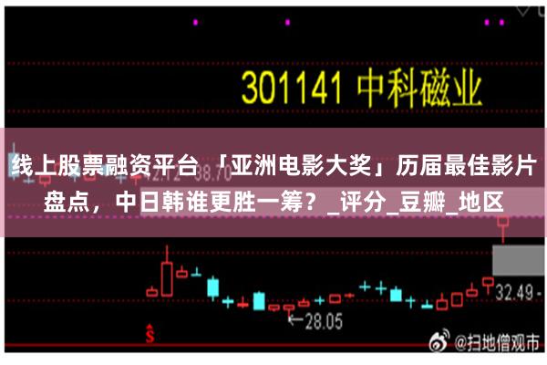 线上股票融资平台 「亚洲电影大奖」历届最佳影片盘点，中日韩谁更胜一筹？_评分_豆瓣_地区