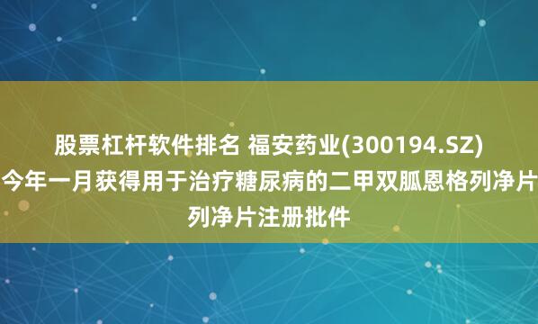 股票杠杆软件排名 福安药业(300194.SZ)：庆余堂今年一月获得用于治疗糖尿病的二甲双胍恩格列净片注册批件