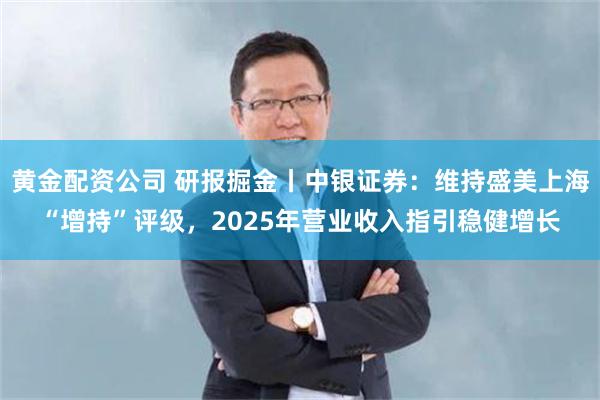 黄金配资公司 研报掘金丨中银证券：维持盛美上海“增持”评级，2025年营业收入指引稳健增长