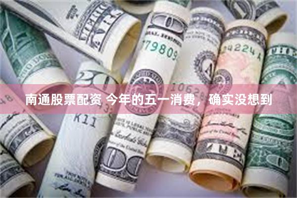 南通股票配资 今年的五一消费，确实没想到