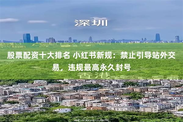 股票配资十大排名 小红书新规：禁止引导站外交易，违规最高永久封号