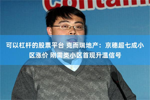 可以杠杆的股票平台 克而瑞地产：京穗超七成小区涨价 刚需类小区首现升温信号