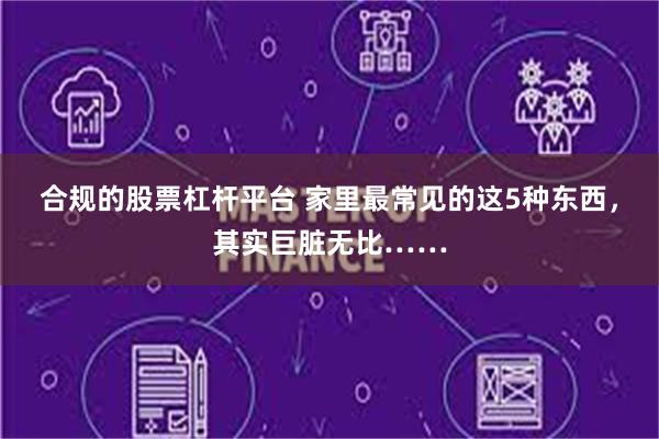 合规的股票杠杆平台 家里最常见的这5种东西，其实巨脏无比……