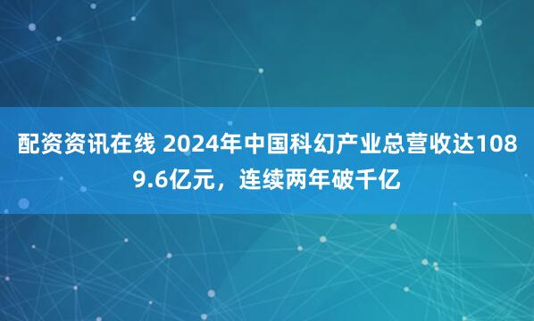 配资资讯在线 2024年中国科幻产业总营收达1089.6亿元，连续两年破千亿