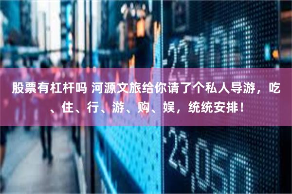 股票有杠杆吗 河源文旅给你请了个私人导游，吃、住、行、游、购、娱，统统安排！