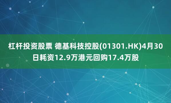 杠杆投资股票 德基科技控股(01301.HK)4月30日耗资12.9万港元回购17.4万股