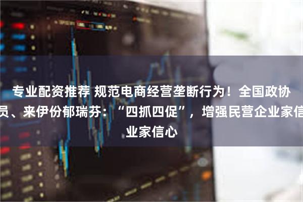 专业配资推荐 规范电商经营垄断行为！全国政协委员、来伊份郁瑞芬：“四抓四促”，增强民营企业家信心