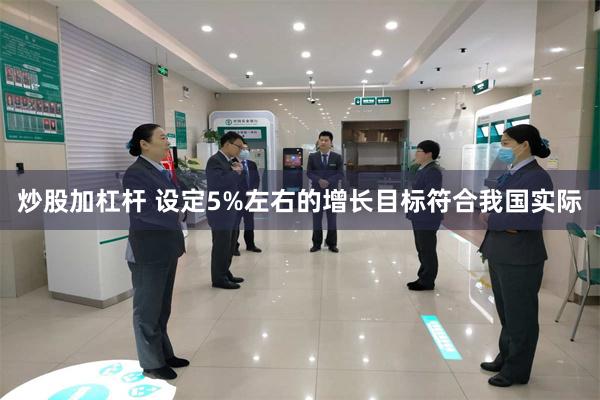 炒股加杠杆 设定5%左右的增长目标符合我国实际
