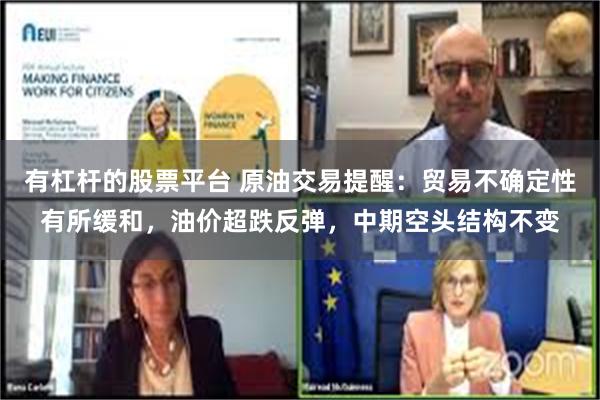 有杠杆的股票平台 原油交易提醒：贸易不确定性有所缓和，油价超跌反弹，中期空头结构不变