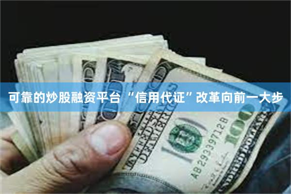 可靠的炒股融资平台 “信用代证”改革向前一大步