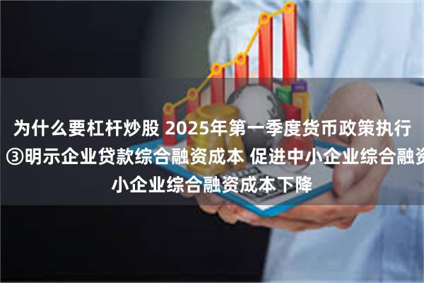 为什么要杠杆炒股 2025年第一季度货币政策执行报告专栏 | ③明示企业贷款综合融资成本 促进中小企业综合融资成本下降