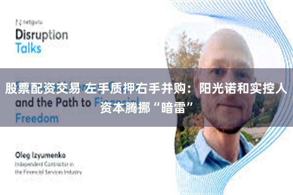 股票配资交易 左手质押右手并购：阳光诺和实控人资本腾挪“暗雷”