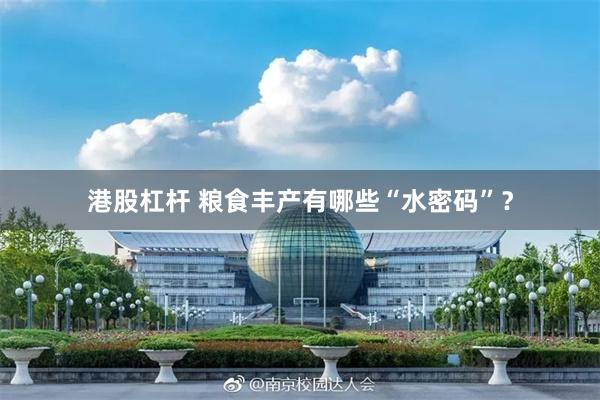 港股杠杆 粮食丰产有哪些“水密码”？
