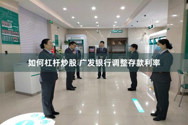 如何杠杆炒股 广发银行调整存款利率