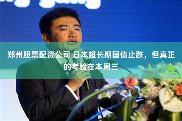 郑州股票配资公司 日本超长期国债止跌，但真正的考验在本周三