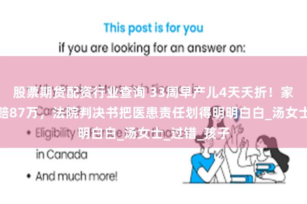股票期货配资行业查询 33周早产儿4天夭折！家属向医院索赔87万，法院判决书把医患责任划得明明白白_汤女士_过错_孩子