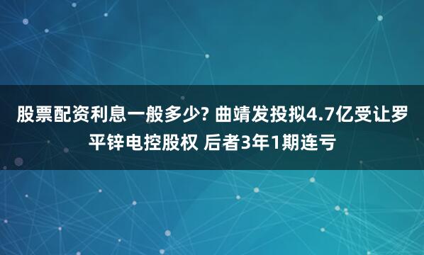 股票配资利息一般多少? 曲靖发投拟4.7亿受让罗平锌电控股权 后者3年1期连亏