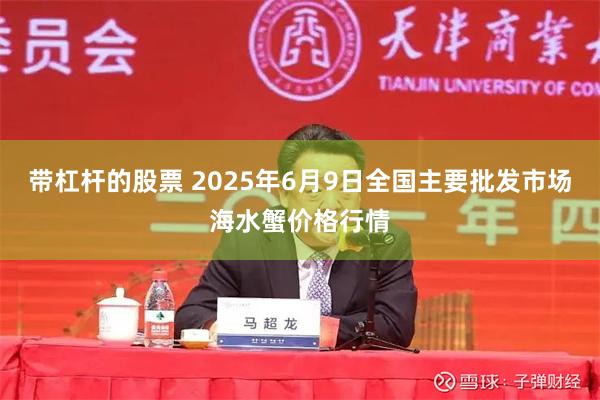 带杠杆的股票 2025年6月9日全国主要批发市场海水蟹价格行情