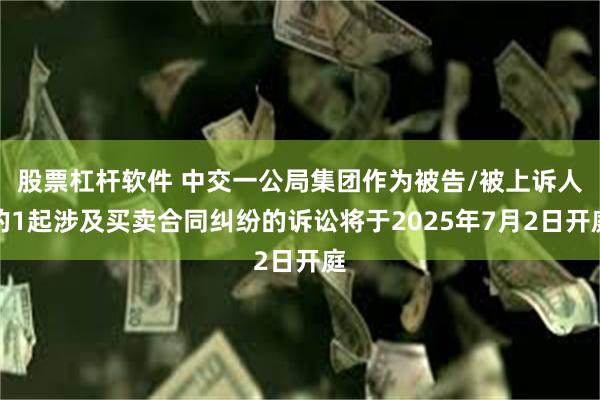 股票杠杆软件 中交一公局集团作为被告/被上诉人的1起涉及买卖合同纠纷的诉讼将于2025年7月2日开庭