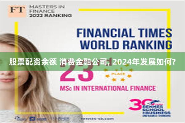 股票配资余额 消费金融公司, 2024年发展如何?